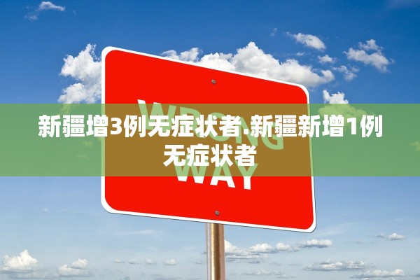 新疆增3例无症状者.新疆新增1例无症状者