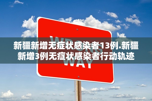 新疆新增无症状感染者13例.新疆新增3例无症状感染者行动轨迹 新疆新增无症状感染者13例.新疆新增3例无症状感染者行动轨迹