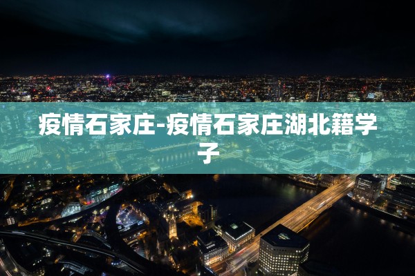疫情石家庄-疫情石家庄湖北籍学子 疫情石家庄-疫情石家庄湖北籍学子