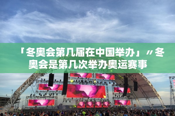 「冬奥会第几届在中国举办」〃冬奥会是第几次举办奥运赛事 「冬奥会第几届在中国举办」〃冬奥会是第几次举办奥运赛事