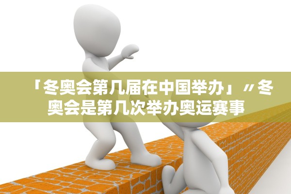 「冬奥会第几届在中国举办」〃冬奥会是第几次举办奥运赛事 「冬奥会第几届在中国举办」〃冬奥会是第几次举办奥运赛事