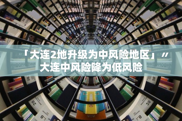 「大连2地升级为中风险地区」〃大连中风险降为低风险