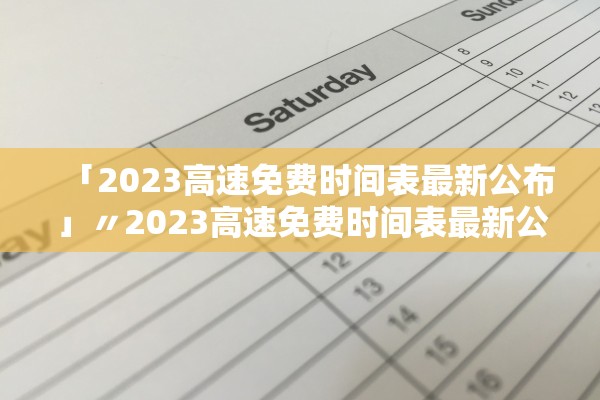 「2023高速免费时间表最新公布」〃2023高速免费时间表最新公布图片