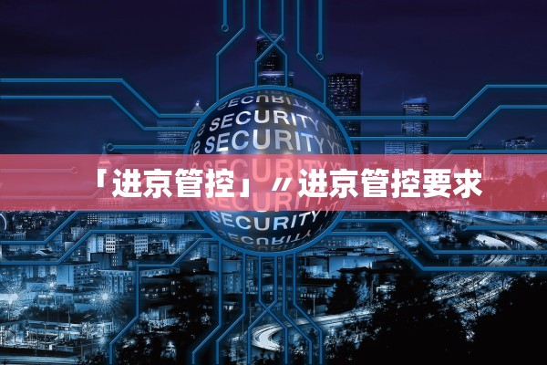 「进京管控」〃进京管控要求