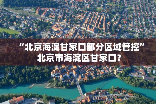 “北京海淀甘家口部分区域管控” 北京市海淀区甘家口？