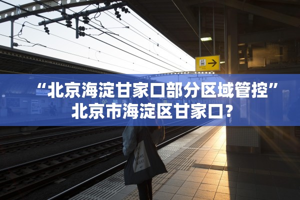 “北京海淀甘家口部分区域管控	” 北京市海淀区甘家口？