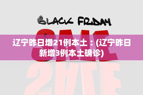 辽宁昨日增21例本土︰(辽宁昨日新增3例本土确诊)