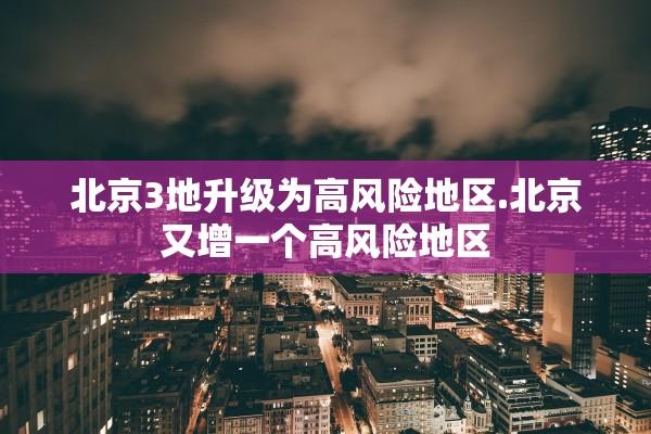 北京3地升级为高风险地区.北京又增一个高风险地区