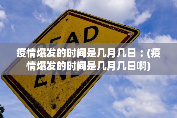 疫情爆发的时间是几月几日︰(疫情爆发的时间是几月几日啊)