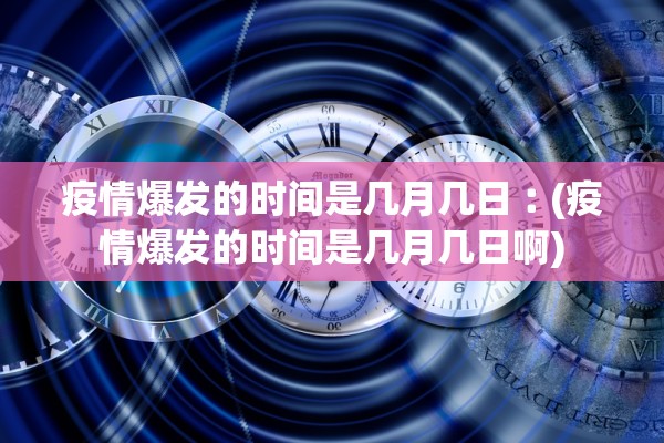 疫情爆发的时间是几月几日︰(疫情爆发的时间是几月几日啊)