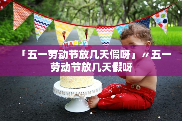 「五一劳动节放几天假呀」〃五一劳动节放几天假呀