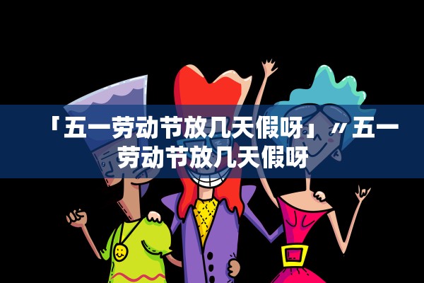 「五一劳动节放几天假呀」〃五一劳动节放几天假呀