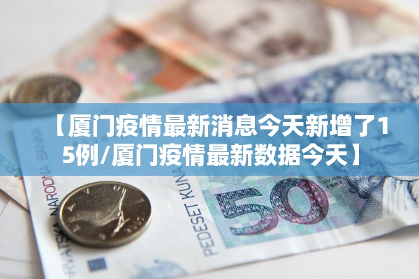 【厦门疫情最新消息今天新增了15例/厦门疫情最新数据今天】 【厦门疫情最新消息今天新增了15例/厦门疫情最新数据今天】