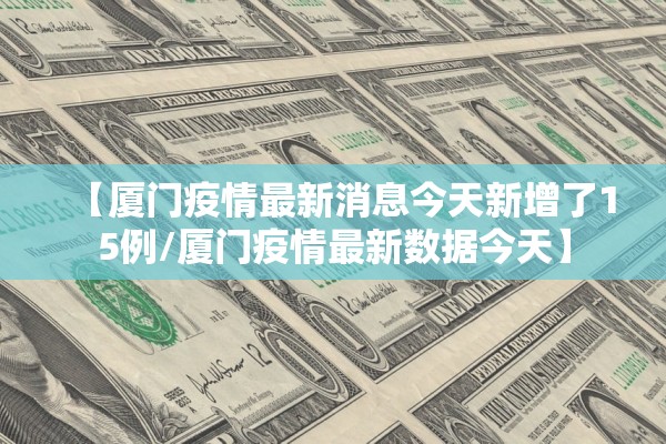 【厦门疫情最新消息今天新增了15例/厦门疫情最新数据今天】 【厦门疫情最新消息今天新增了15例/厦门疫情最新数据今天】