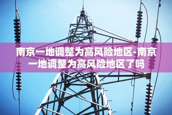 南京一地调整为高风险地区-南京一地调整为高风险地区了吗