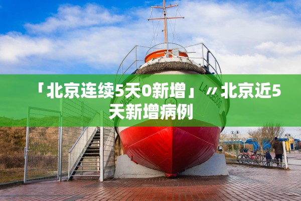 「北京连续5天0新增」〃北京近5天新增病例 「北京连续5天0新增」〃北京近5天新增病例