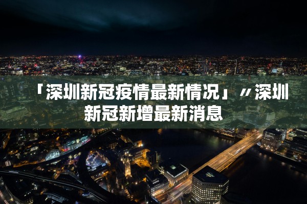 「深圳新冠疫情最新情况」〃深圳新冠新增最新消息