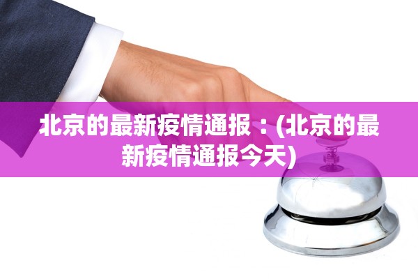 北京的最新疫情通报︰(北京的最新疫情通报今天) 北京的最新疫情通报︰(北京的最新疫情通报今天)