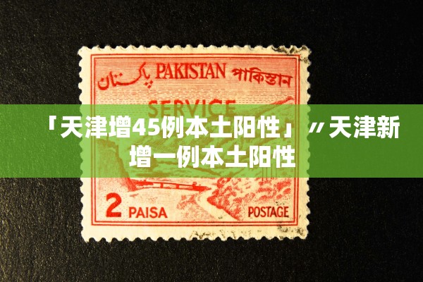 「天津增45例本土阳性」〃天津新增一例本土阳性