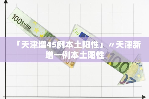「天津增45例本土阳性」〃天津新增一例本土阳性