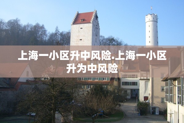 上海一小区升中风险.上海一小区升为中风险