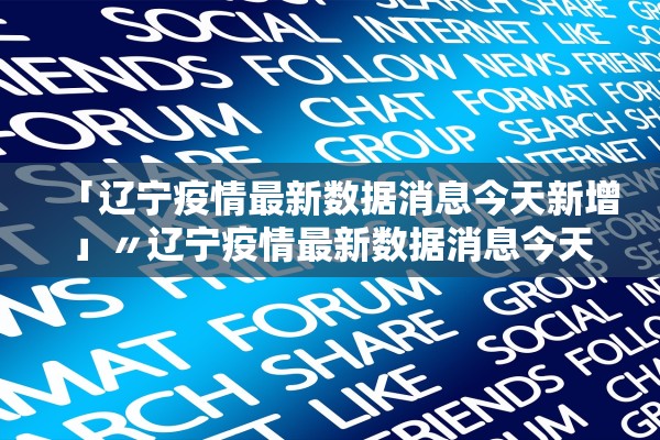「辽宁疫情最新数据消息今天新增」〃辽宁疫情最新数据消息今天新增多少 「辽宁疫情最新数据消息今天新增」〃辽宁疫情最新数据消息今天新增多少