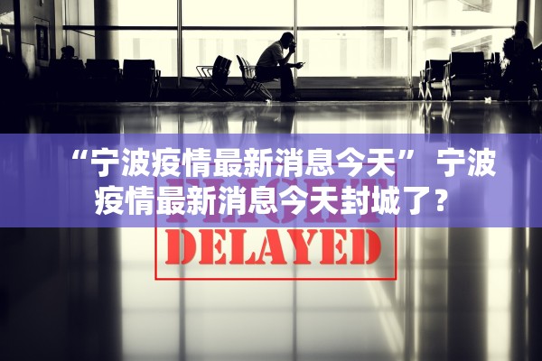 “宁波疫情最新消息今天” 宁波疫情最新消息今天封城了？