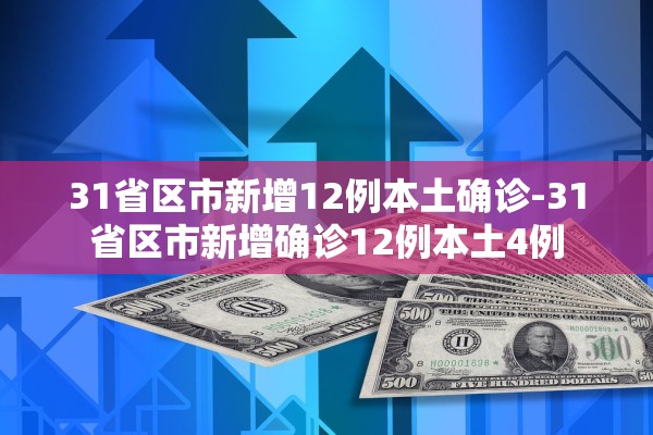 31省区市新增12例本土确诊-31省区市新增确诊12例本土4例