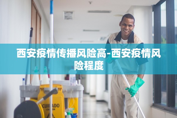 西安疫情传播风险高-西安疫情风险程度 西安疫情传播风险高-西安疫情风险程度