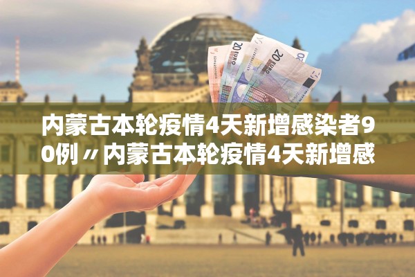 内蒙古本轮疫情4天新增感染者90例〃内蒙古本轮疫情4天新增感染者90例