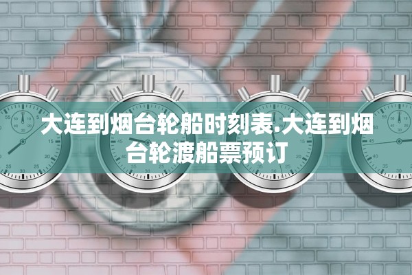 大连到烟台轮船时刻表.大连到烟台轮渡船票预订