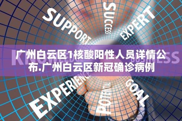 广州白云区1核酸阳性人员详情公布.广州白云区新冠确诊病例