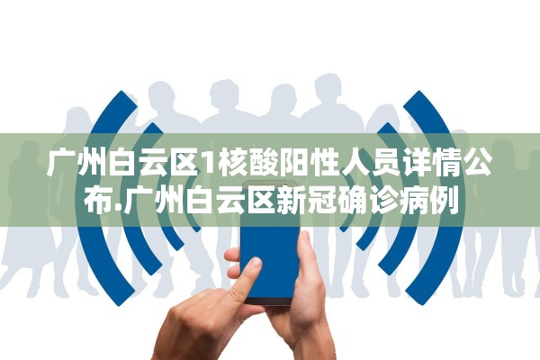 广州白云区1核酸阳性人员详情公布.广州白云区新冠确诊病例