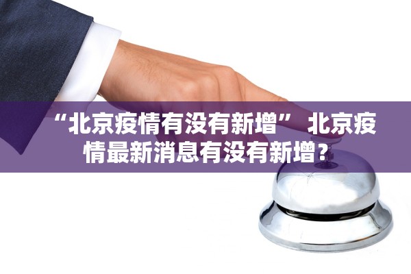 “北京疫情有没有新增” 北京疫情最新消息有没有新增？