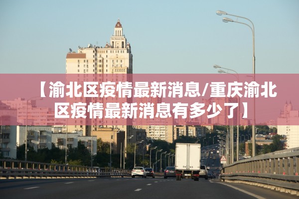 【渝北区疫情最新消息/重庆渝北区疫情最新消息有多少了】