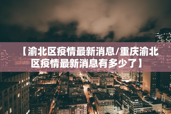 【渝北区疫情最新消息/重庆渝北区疫情最新消息有多少了】