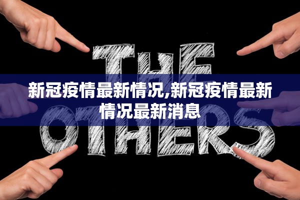 新冠疫情最新情况,新冠疫情最新情况最新消息 新冠疫情最新情况,新冠疫情最新情况最新消息