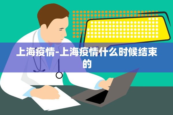 上海疫情-上海疫情什么时候结束的