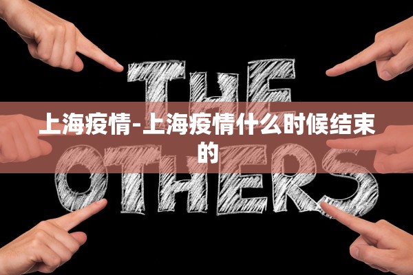 上海疫情-上海疫情什么时候结束的