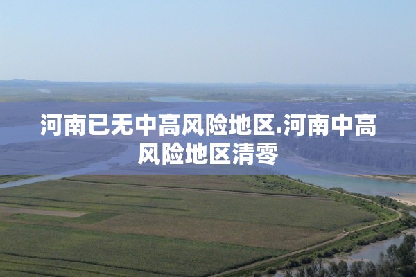 河南已无中高风险地区.河南中高风险地区清零 河南已无中高风险地区.河南中高风险地区清零