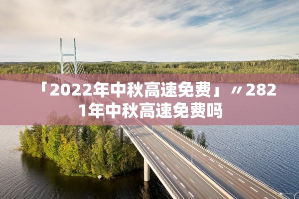 「2022年中秋高速免费」〃2821年中秋高速免费吗