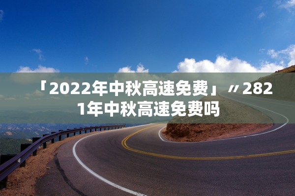 「2022年中秋高速免费」〃2821年中秋高速免费吗