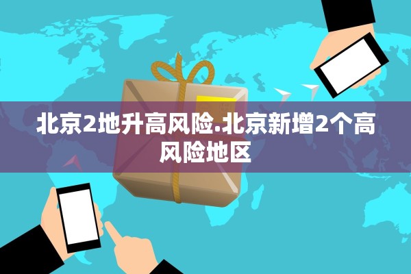 北京2地升高风险.北京新增2个高风险地区