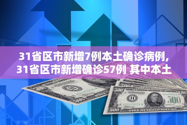 31省区市新增7例本土确诊病例,31省区市新增确诊57例 其中本土38例