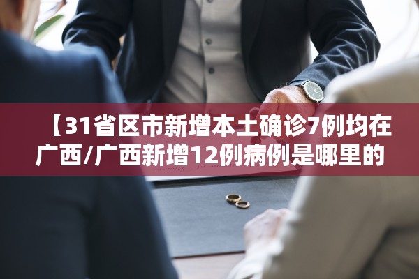 【31省区市新增本土确诊7例均在广西/广西新增12例病例是哪里的】 【31省区市新增本土确诊7例均在广西/广西新增12例病例是哪里的】