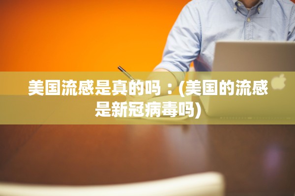 美国流感是真的吗︰(美国的流感是新冠病毒吗)