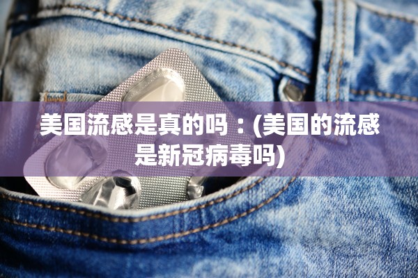 美国流感是真的吗︰(美国的流感是新冠病毒吗)
