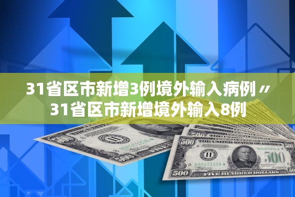 31省区市新增3例境外输入病例〃31省区市新增境外输入8例