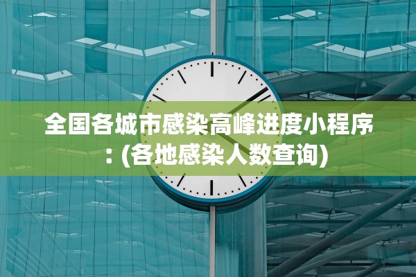 全国各城市感染高峰进度小程序︰(各地感染人数查询)