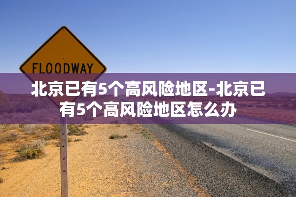 北京已有5个高风险地区-北京已有5个高风险地区怎么办 北京已有5个高风险地区-北京已有5个高风险地区怎么办